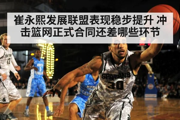 崔永熙发展联盟表现稳步提升 冲击篮网正式合同还差哪些环节（kaiyun）