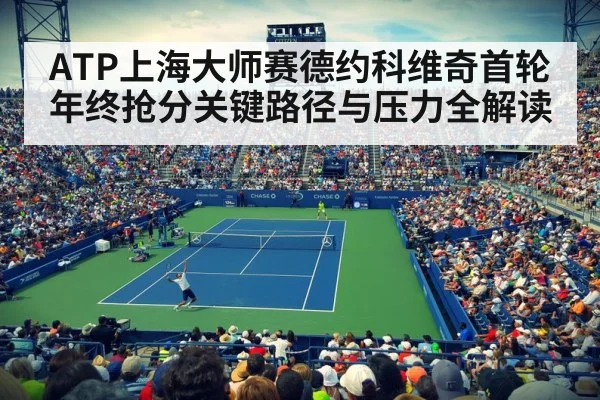 ATP上海大师赛德约科维奇首轮年终抢分关键路径与压力全解读（kaiyun）