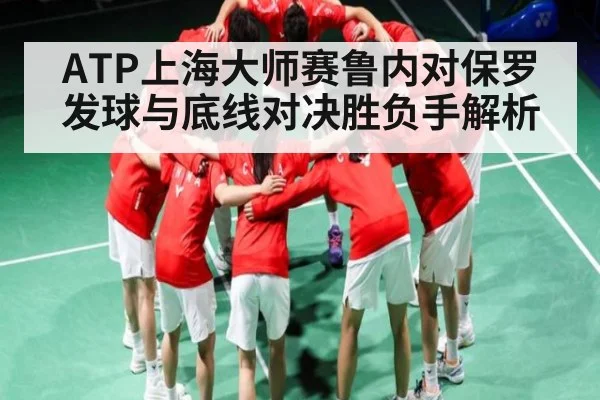 ATP上海大师赛鲁内对保罗发球与底线对决胜负手解析（kaiyun）