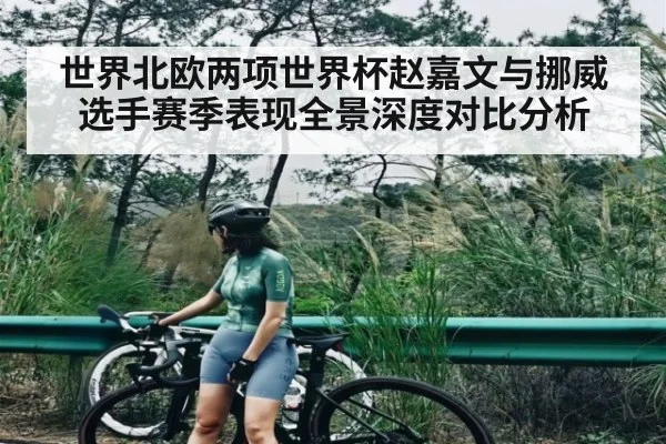 世界北欧两项世界杯赵嘉文与挪威选手赛季表现全景深度对比分析