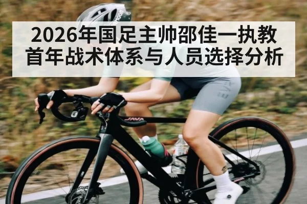 2026年国足主帅邵佳一执教首年战术体系与人员选择分析