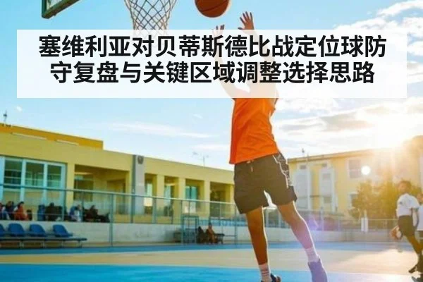 塞维利亚对贝蒂斯德比战定位球防守复盘与关键区域调整选择思路（kaiyun）